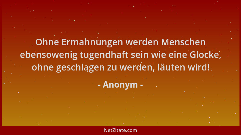 Anonym - Ohne Ermahnungen werden Menschen ebensowenig tugendhaft sein wie eine Glocke, ohne geschlagen zu werden, läuten wi...