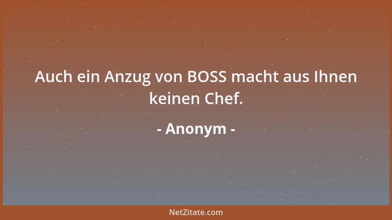 Anonym - Auch ein Anzug von BOSS macht aus Ihnen keinen Chef....