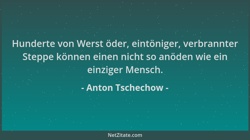 Anton Tschechow - Hunderte von Werst öder, eintöniger, verbrannter Steppe können einen nicht so anöden wie ein einziger Men...