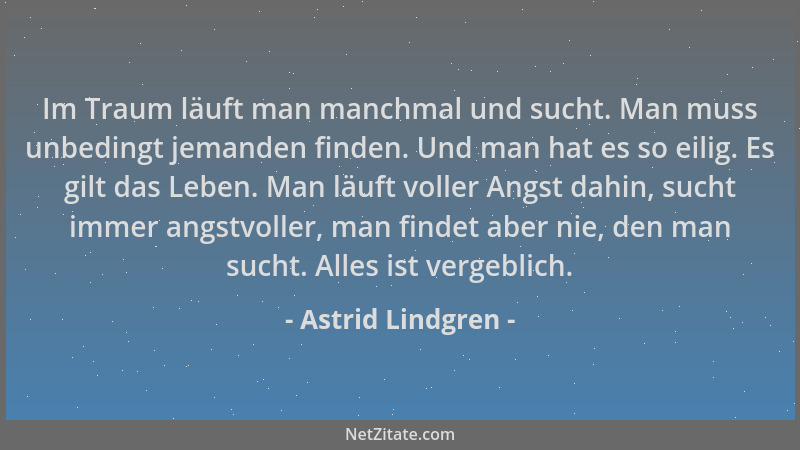 Astrid Lindgren - Im Traum läuft man manchmal und sucht. Man muss unbedingt jemanden finden. Und man hat es so eilig. Es gi...