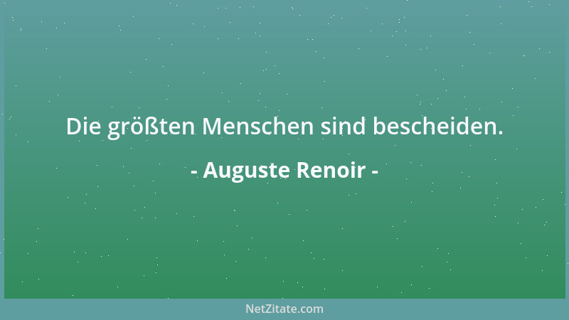 Auguste Renoir - Die größten Menschen sind bescheiden....