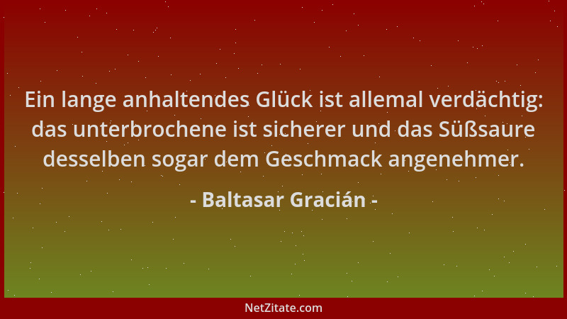 Baltasar Gracián - Ein lange anhaltendes Glück ist allemal verdächtig: das unterbrochene ist sicherer und das Süßsaure dess...