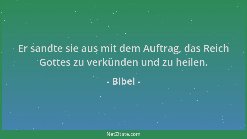Bibel - Er sandte sie aus mit dem Auftrag, das Reich Gottes zu verkünden und zu heilen....