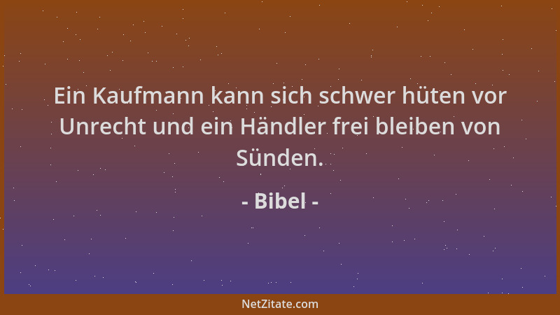 Bibel - Ein Kaufmann kann sich schwer hüten vor Unrecht und ein Händler frei bleiben von Sünden....