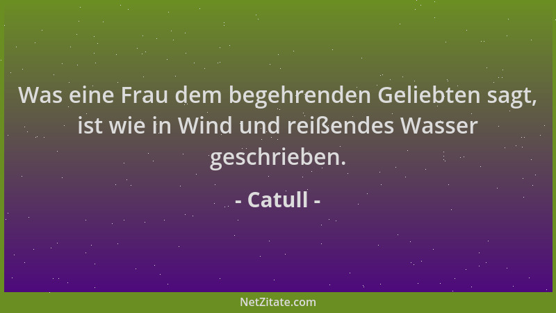 Catull - Was eine Frau dem begehrenden Geliebten sagt, ist wie in Wind und reißendes Wasser geschrieben....