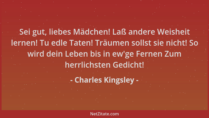 Charles Kingsley - Sei gut, liebes Mädchen! Laß andere Weisheit lernen! Tu edle Taten! Träumen sollst sie nicht! So wird de...