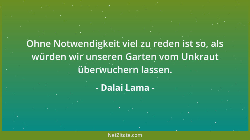 Dalai Lama - Ohne Notwendigkeit viel zu reden ist so, als würden wir unseren Garten vom Unkraut überwuchern lassen....