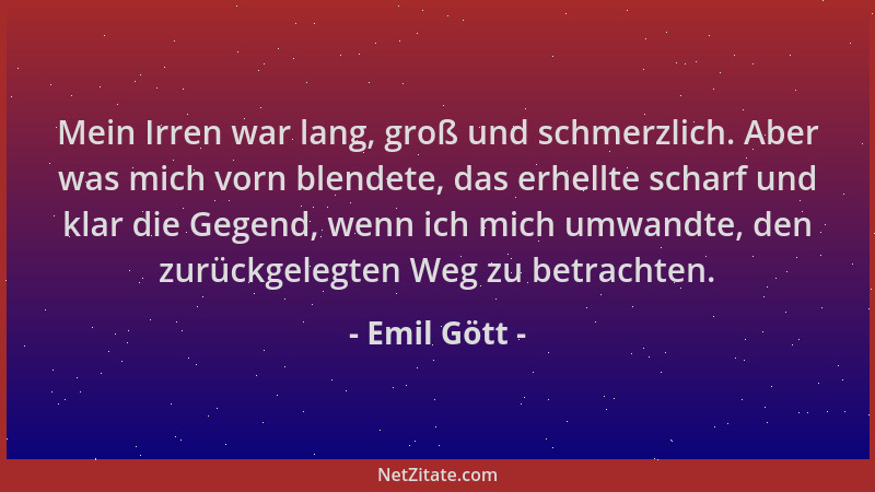 Emil Gött - Mein Irren war lang, groß und schmerzlich. Aber was mich vorn blendete, das erhellte scharf und klar die Gegend...
