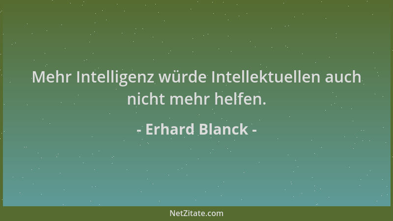 Erhard Blanck - Mehr Intelligenz würde Intellektuellen auch nicht mehr helfen....