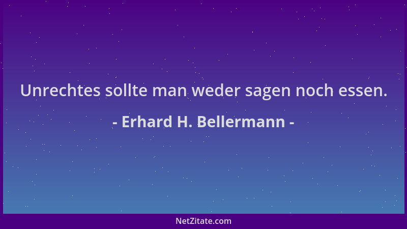 Erhard H. Bellermann - Unrechtes sollte man weder sagen noch essen....