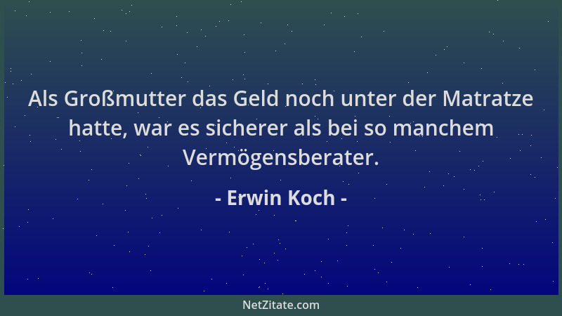 Erwin Koch - Als Großmutter das Geld noch unter der Matratze hatte, war es sicherer als bei so manchem Vermögensberater....