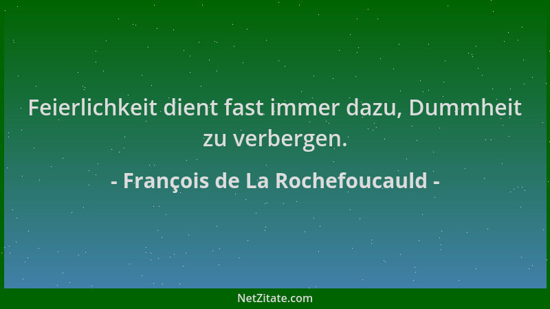 François de La Rochefoucauld - Feierlichkeit dient fast immer dazu, Dummheit zu verbergen....