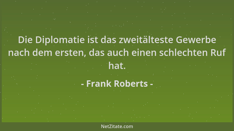 Frank Roberts - Die Diplomatie ist das zweitälteste Gewerbe nach dem ersten, das auch einen schlechten Ruf hat....