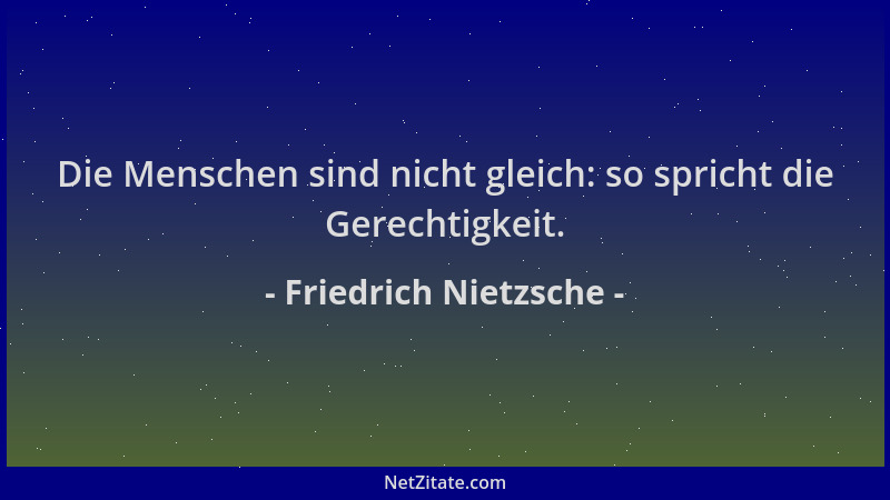 Friedrich Nietzsche - Die Menschen sind nicht gleich: so spricht die Gerechtigkeit....