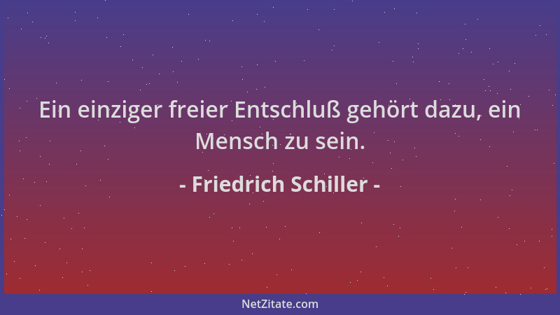 Friedrich Schiller - Ein einziger freier Entschluß gehört dazu, ein Mensch zu sein....