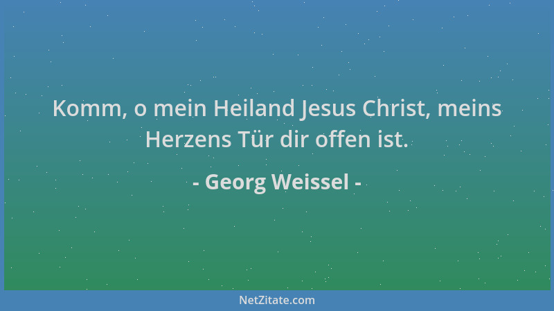 Georg Weissel - Komm, o mein Heiland Jesus Christ, meins Herzens Tür dir offen ist....