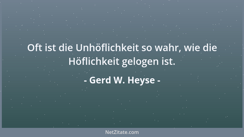 Gerd W. Heyse - Oft ist die Unhöflichkeit so wahr, wie die Höflichkeit gelogen ist....