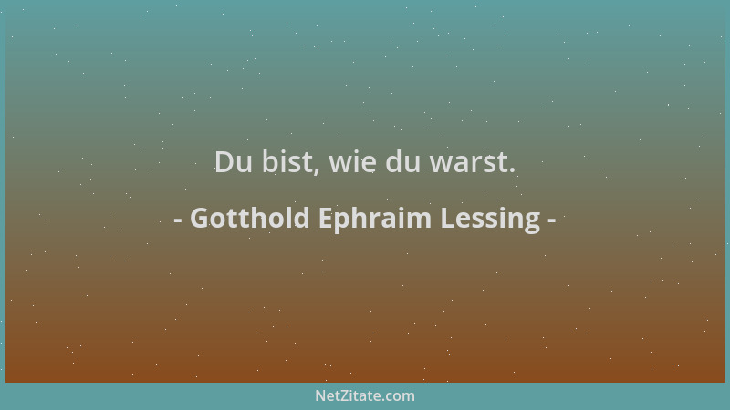 Gotthold Ephraim Lessing - Du bist, wie du warst....