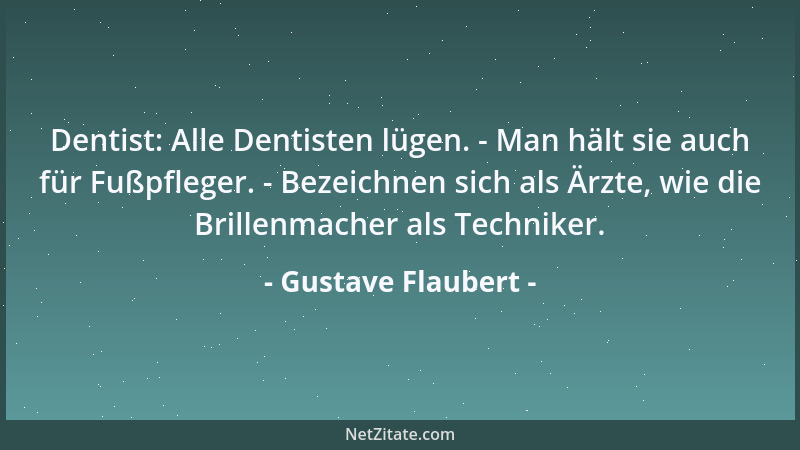 Gustave Flaubert - Dentist: Alle Dentisten lügen. - Man hält sie auch für Fußpfleger. - Bezeichnen sich als Ärzte, wie die...