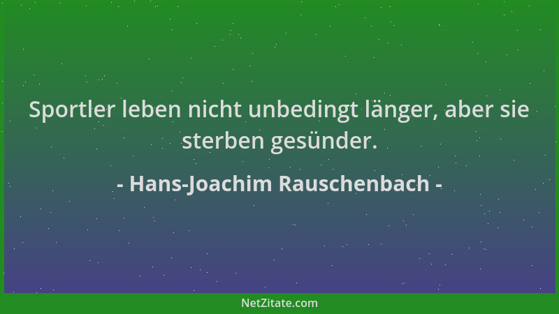 Hans-Joachim Rauschenbach - Sportler leben nicht unbedingt länger, aber sie sterben gesünder....