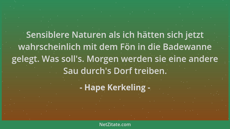 Hape Kerkeling - Sensiblere Naturen als ich hätten sich jetzt wahrscheinlich mit dem Fön in die Badewanne gelegt. Was soll '...