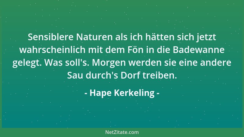 Hape Kerkeling - Sensiblere Naturen als ich hätten sich jetzt wahrscheinlich mit dem Fön in die Badewanne gelegt. Was soll '...