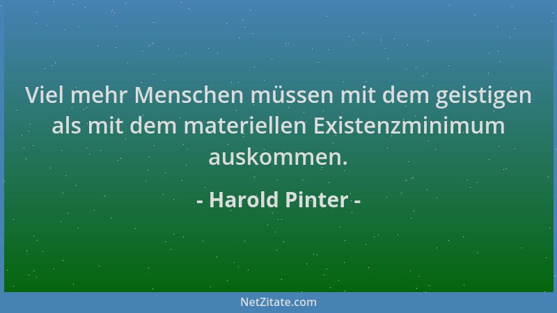 Harold Pinter - Viel mehr Menschen müssen mit dem geistigen als mit dem materiellen Existenzminimum auskommen....