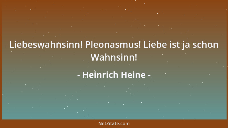 Heinrich Heine - Liebeswahnsinn! Pleonasmus! Liebe ist ja schon Wahnsinn!...