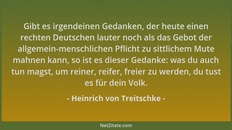 Heinrich von Treitschke - Gibt es irgendeinen Gedanken, der heute einen rechten Deutschen lauter noch als das Gebot der all...