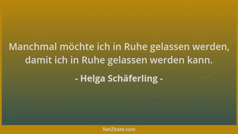 Helga Schäferling - Manchmal möchte ich in Ruhe gelassen werden, damit ich in Ruhe gelassen werden kann....