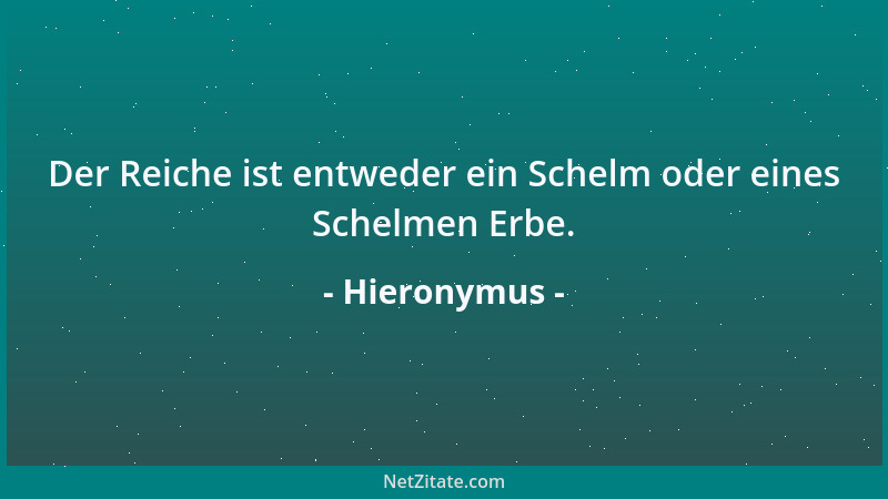 Hieronymus - Der Reiche ist entweder ein Schelm oder eines Schelmen Erbe....
