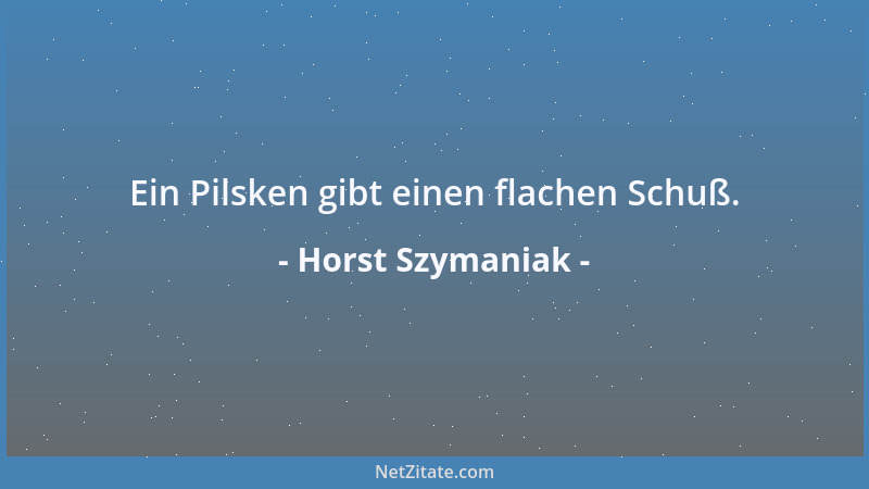 Horst Szymaniak - Ein Pilsken gibt einen flachen Schuß....