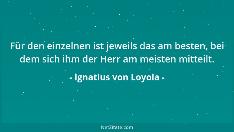 Ignatius von Loyola - Für den einzelnen ist jeweils das am besten, bei dem sich ihm der Herr am meisten mitteilt....