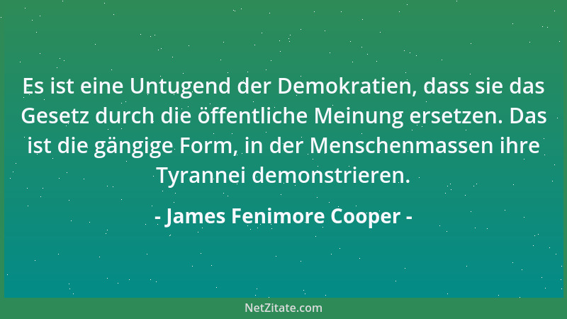 James Fenimore Cooper - Es ist eine Untugend der Demokratien, dass sie das Gesetz durch die öffentliche Meinung ersetzen. D...