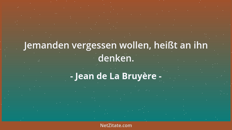 Jean de La Bruyère - Jemanden vergessen wollen, heißt an ihn denken....