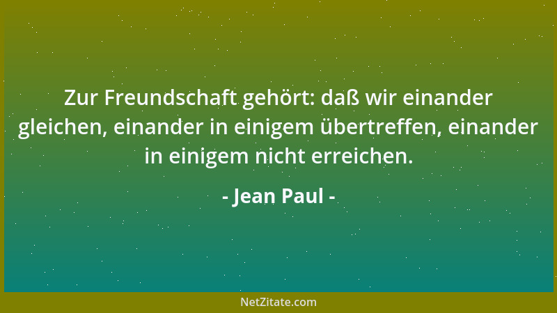 Jean Paul - Zur Freundschaft gehört: daß wir einander gleichen, einander in einigem übertreffen, einander in einigem nicht...