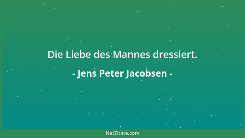 Jens Peter Jacobsen - Die Liebe des Mannes dressiert....