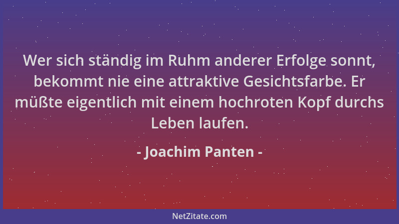 Joachim Panten - Wer sich ständig im Ruhm anderer Erfolge sonnt, bekommt nie eine attraktive Gesichtsfarbe. Er müßte eigent...