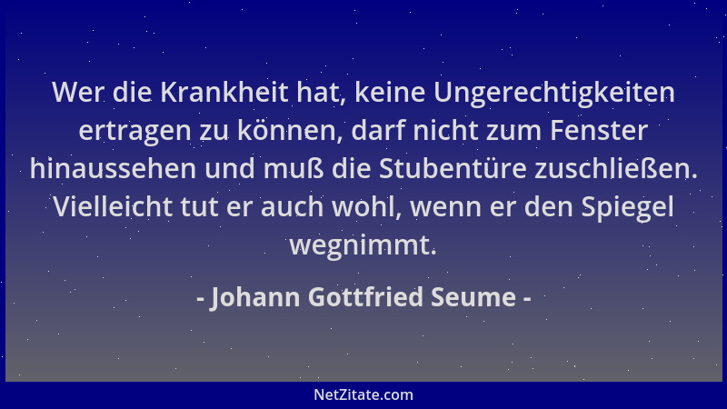 Johann Gottfried Seume - Wer die Krankheit hat, keine Ungerechtigkeiten ertragen zu können, darf nicht zum Fenster hinausse...