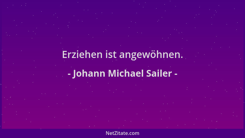 Johann Michael Sailer - Erziehen ist angewöhnen....