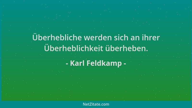 Karl Feldkamp - Überhebliche werden sich an ihrer Überheblichkeit überheben....