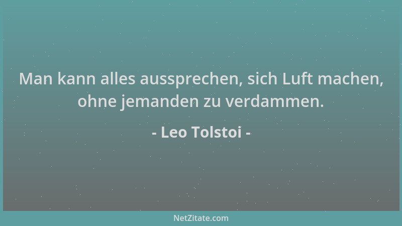 Leo Tolstoi - Man kann alles aussprechen, sich Luft machen, ohne jemanden zu verdammen....