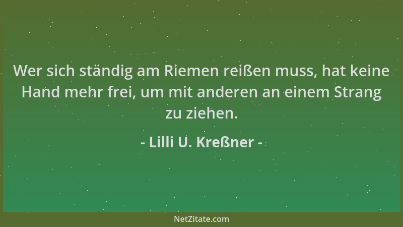 Lilli U. Kreßner - Wer sich ständig am Riemen reißen muss, hat keine Hand mehr frei, um mit anderen an einem Strang zu zieh...