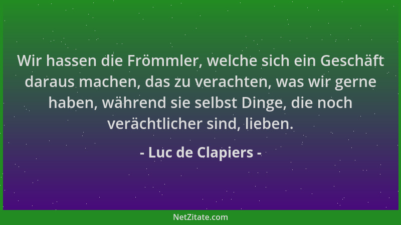 Luc de Clapiers - Wir hassen die Frömmler, welche sich ein Geschäft daraus machen, das zu verachten, was wir gerne haben, w...