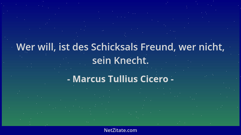 Marcus Tullius Cicero - Wer will, ist des Schicksals Freund, wer nicht, sein Knecht....