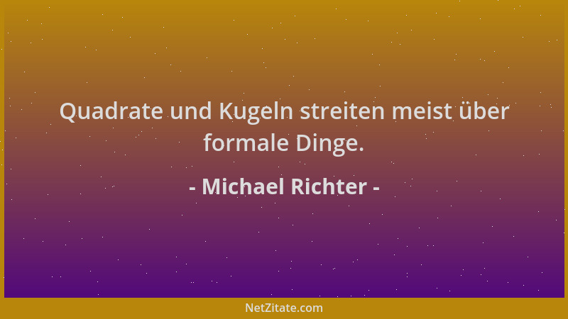 Michael Richter - Quadrate und Kugeln streiten meist über formale Dinge....