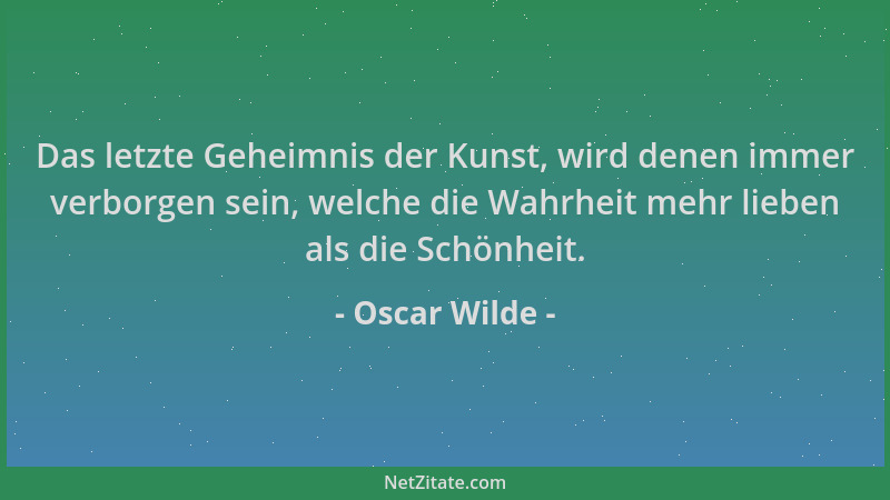 Oscar Wilde - Das letzte Geheimnis der Kunst, wird denen immer verborgen sein, welche die Wahrheit mehr lieben als die Schö...
