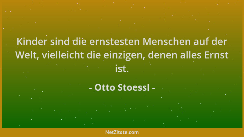 Otto Stoessl - Kinder sind die ernstesten Menschen auf der Welt, vielleicht die einzigen, denen alles Ernst ist....
