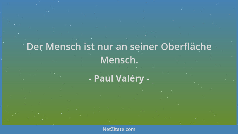Paul Valéry - Der Mensch ist nur an seiner Oberfläche Mensch....