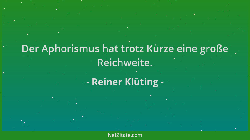 Reiner Klüting - Der Aphorismus hat trotz Kürze eine große Reichweite....